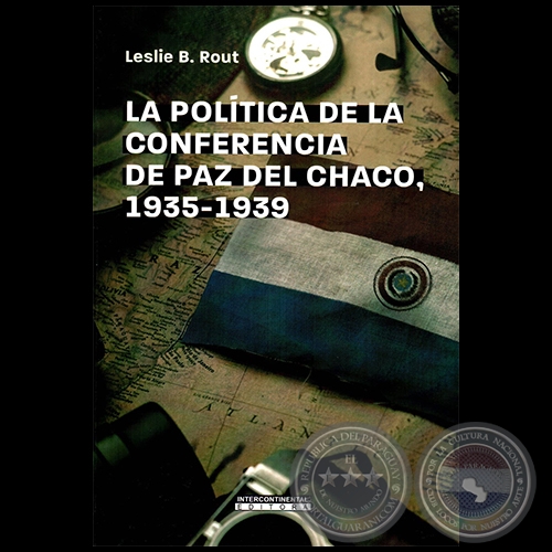 LA POLTICA DE LA CONFERENCIA DE PAZ DEL CHACO, 1935-1939 - Autora: LESLIE B. ROUT- Ao 2022